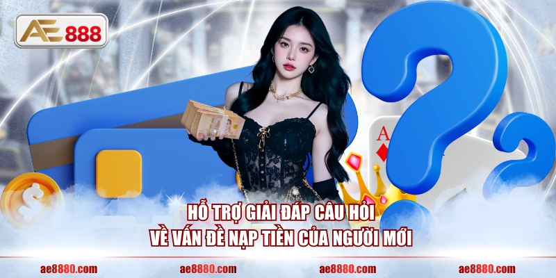 Hỗ trợ giải đáp câu hỏi về vấn đề nạp tiền của người mới