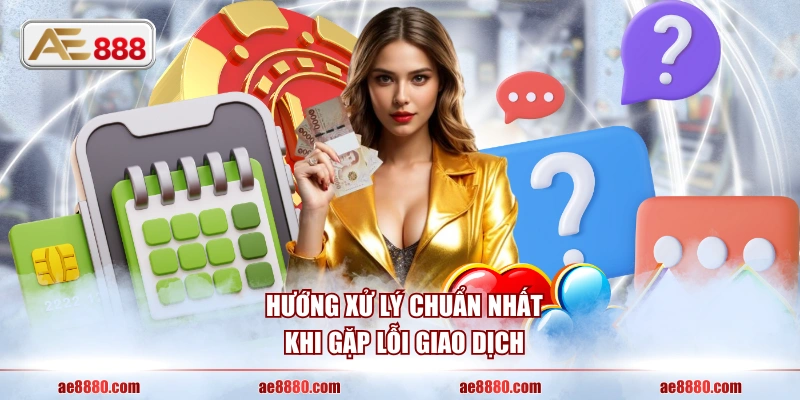 Hướng xử lý chuẩn nhất khi gặp lỗi giao dịch